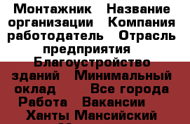 Монтажник › Название организации ­ Компания-работодатель › Отрасль предприятия ­ Благоустройство зданий › Минимальный оклад ­ 1 - Все города Работа » Вакансии   . Ханты-Мансийский,Мегион г.